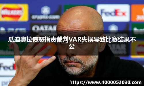 瓜迪奥拉愤怒指责裁判VAR失误导致比赛结果不公