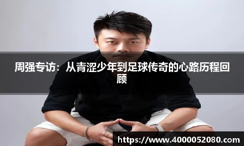 周强专访：从青涩少年到足球传奇的心路历程回顾