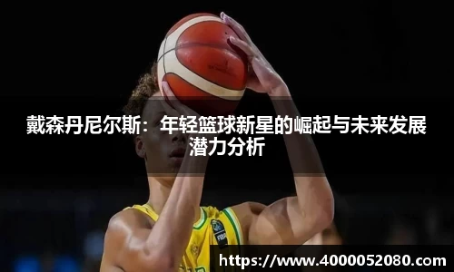 戴森丹尼尔斯：年轻篮球新星的崛起与未来发展潜力分析